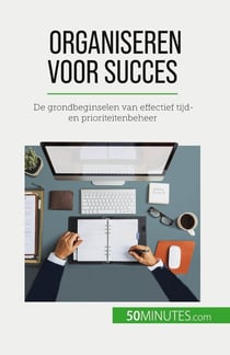Organiseren voor succes : De grondbeginselen van effectief tijd- en prioriteitenbeheer