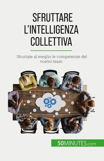 Sfruttare l'intelligenza collettiva : Sfruttate al meglio le competenze del vostro team