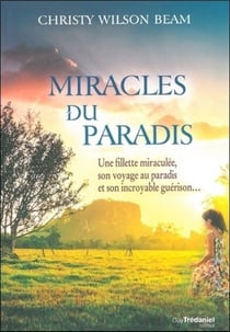 Miracles du paradis - une fillette miraculée, son voyage au paradis et son incroyable guérison...