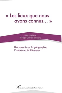 Les lieux que nous avons connus... : deux essais sur la géographie, l'humain et la littérature