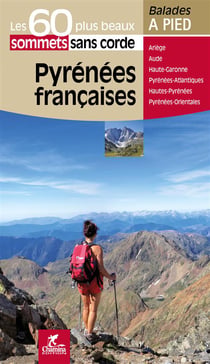 Les incontournables balades à pied : Pyrénées françaises - les 60 plus beaux sommets sans corde