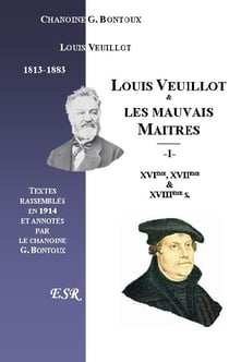Louis Veuillot et les mauvais maîtres - Iere part: des XVIe, XVIIe, et XVIIIe siècles - IIeme part: de son temps