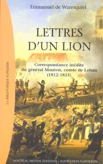 Lettres d'un lion - correspondance inédite du général Mouton, comte de Lobau (1812-1815)