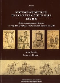 Sentences criminelles de la gouvernance de Lille 1585-1635 : étude, documents et dessins du registre 12120 des Archives municipales de Lille