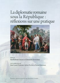 La Diplomatie romaine sous la République : réflexions sur une pratique : Actes des rencontres de Paris (21-22 juin 2013) et Genève (31 octobre-1er novembre 2013)