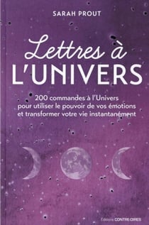 Lettres à l'univers - 200 commandes à l'univers pour utiliser le pouvoir de vos émotions et transformer votre vie instantanément