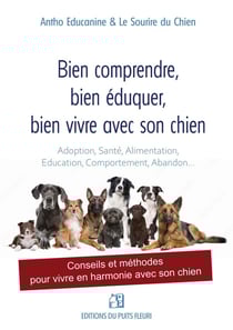 Bien comprendre, bien éduquer, bien vivre avec son chien : Conseils et méthodes pour vivre en harmonie avec son chien