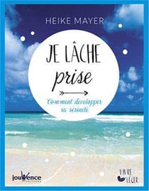 Je lâche prise - comment développer sa sérénité