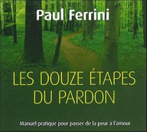 Les douze étapes du pardon - manuel pratique pour passer de la peur à l'amour