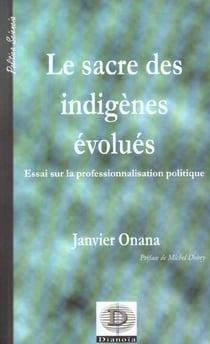 Le sacre des indigenes evolues - essai sur le professionnalisation politique