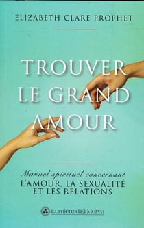Trouver le grand amour : Manuel spirituel concernant l'amour, la sexualité et les relations