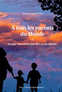 A tous les parents du Monde : Ce que vous n'osez pas dire à vos enfants