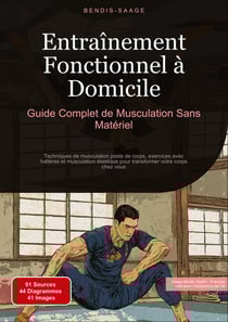 Entraînement Fonctionnel à Domicile: Guide Complet de Musculation Sans Matériel : Techniques de musculation poids de corps, exercices avec haltères et musculation élastique pour transformer votre corps chez vous