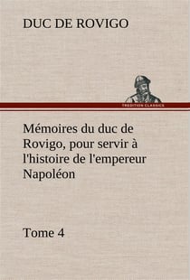 Memoires du duc de rovigo, pour servir a l'histoire de l'empereur napoleon, tome 4