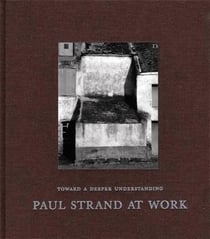 Paul strand at work toward a deeper understanding