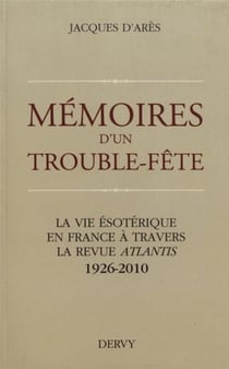 Mémoires d'un trouble-fête - la vie ésotérique en France à travers la revue Atlantis -1926-2010
