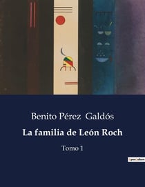 La familia de León Roch : Las complejidades de la vida social y personal en la Espana del siglo XIX
