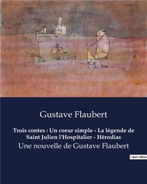 Trois contes : Un coeur simple - La légende de Saint Julien l'Hospitalier - Hérodias : Une nouvelle de Gustave Flaubert