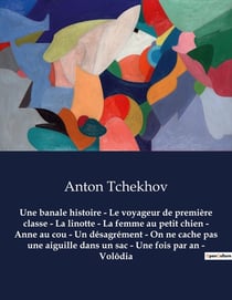 Une banale histoire - Le voyageur de première classe - La linotte - La femme au petit chien - Anne au cou - Un désagrément - On ne cache pas une aiguille dans un sac - Une fois par an - Volôdia : Oeuvres complètes d'Anton Tchekhov