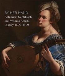 By her hand : artemisia gentileschi and women artists in italy 1500-1800