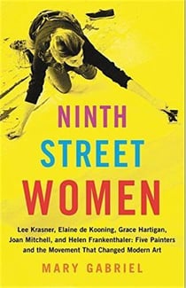 NINTH STREET WOMEN - LEE KRASNER, ELIANE DE KOONING, GRACE HARTIGAN, MITCHELL, FRANKENTHAL