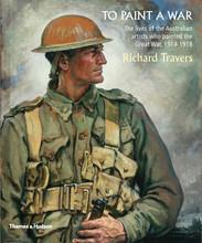 To paint a war - the lives of the australian artists who painted the great war, 1914-1918
