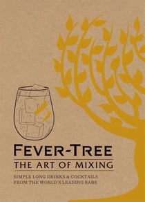 FEVER TREE: THE ART OF MIXING - SIMPLE LONG DRINKS & COCKTAILS FROM THE WORLD'S LEADING BARS