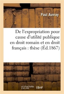 De l'expropriation pour cause d'utilite publique en droit romain et en droit francais : these