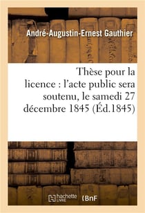 These pour la licence : l'acte public sera soutenu, le samedi 27 decembre 1845