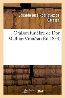 Oraison funebre de don mathias vinuesa prononcee par le dr. edouard-joseph rodriguez de carassa