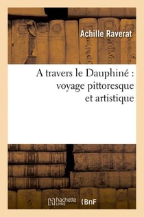 A travers le Dauphiné : voyage pittoresque et artistique