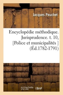 Encyclopedie methodique. jurisprudence. t. 10, [police et municipalites ] (ed.1782-1791)