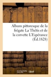 Album pittoresque de la frégate La Thetis et de la corvette L'Espérance : : Collection de dessins relatifs à leur voyage autour du monde en 1824, 1825 et 1826...