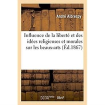 Influence de la liberte et des idees religieuses et morales sur les beaux-arts