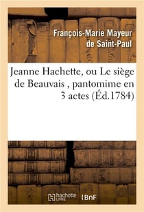 Jeanne hachette, ou le siege de beauvais , pantomime en 3 actes