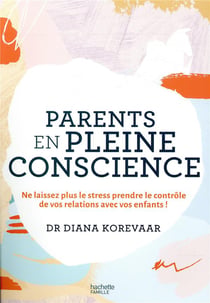 Parents en pleine conscience - ne laissez plus le stress prendre le contrôle de votre relation avec vos enfants