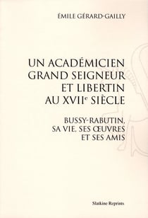 Un académicien grand seigneur et libertin au xvii siècle - bussy-rabutin, sa vie, ses oeuvres et ses amis