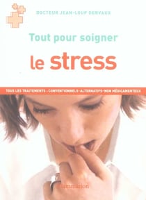 Le stress - tous les traitements : conventionnels, alternatifs, non medicamenteux