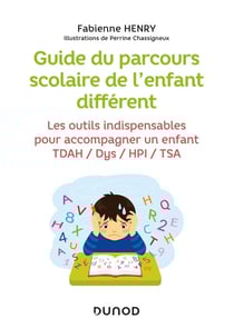 Guide du parcours scolaire de l'enfant différent : les outils indispensables pour accompagner un enfant TDAH / Dys / HPI / TSA