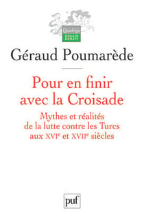 Pour en finir avec la Croisade - mythes et réalités de la lutte contre les Turcs au XVI et XVII siècles