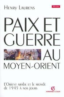 Paix et guerre au moyen orient - l'orient arabe et le monde de 1945 a nos jours