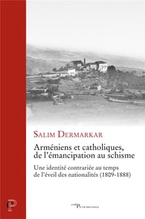 Arméniens et catholiques, de l'émancipation au schisme : une identité contrariée au temps de l'éveil des nationalités (1809-1888)