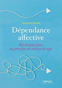 Dépendance affective - six étapes pour se prendre en mains et agir