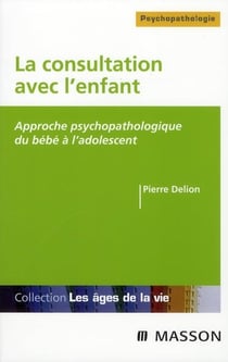 La consultation en pédopsychiatrie - approche psychopathologique du bébé à l'adolescent