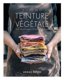 Le guide de la teinture végétale - de la culture des plantes à la réalisation d'ouvrages