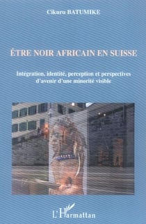 Être noir africain en suisse - intégration, identité, perception et perspectives d'avenir d'une minorité visible
