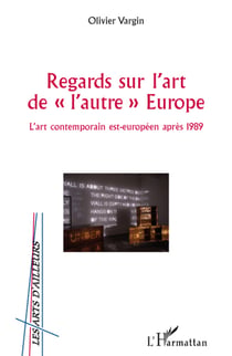 Regards sur l'art de l'autre europe - l'art contemporain est-européen après 1989