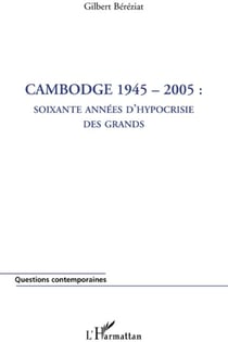 Cambodge 1945-2005 - soixante années d'hypocrisie des grands