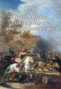 Moi, pierre quarré, comte d'aligny, mousquetaire du roi - mémoires