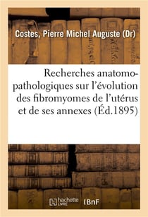 Recherches anatomo-pathologiques sur l'evolution des fibromyomes de l'uterus et de ses annexes